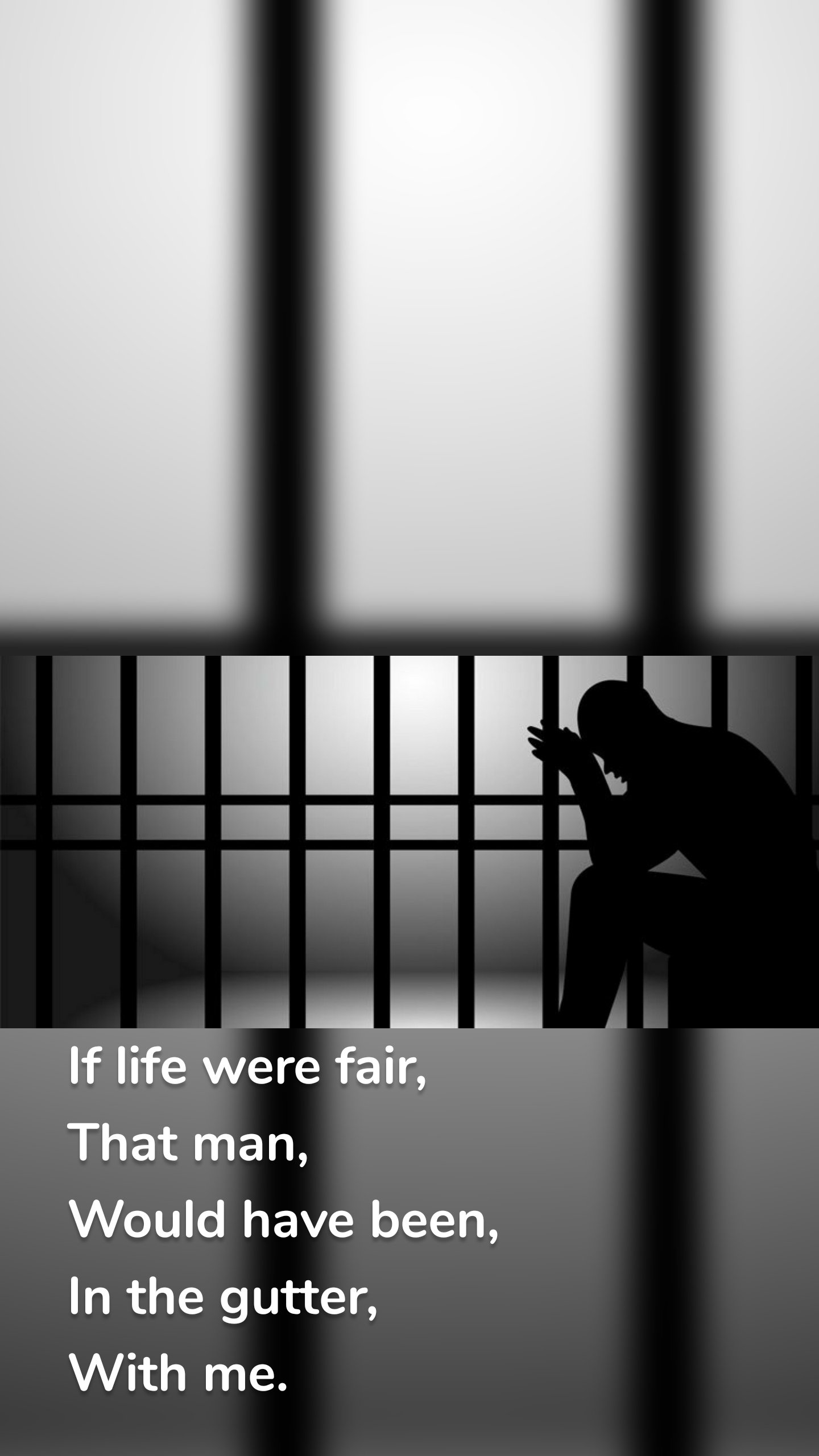 If life were fair,
That man,
Would have been,
In the gutter,
With me.